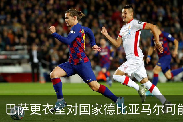 巴萨更衣室对国家德比亚马尔可能遭受侵犯与判罚表示担忧
